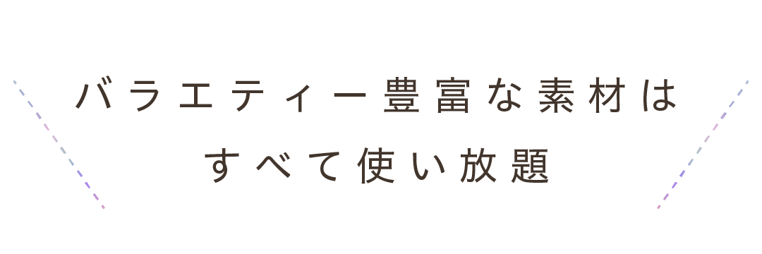 バラエティー豊富な素材はすべて使い放題